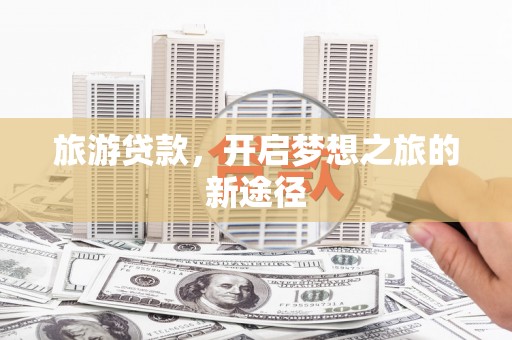 江都旅游贷款，开启梦想之旅的新途径