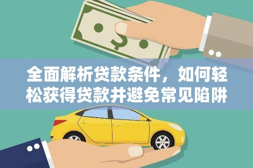 江都全面解析贷款条件，如何轻松获得贷款并避免常见陷阱