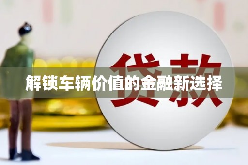 江都解锁车辆价值的金融新选择