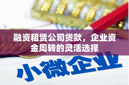 江都融资租赁公司贷款，企业资金周转的灵活选择