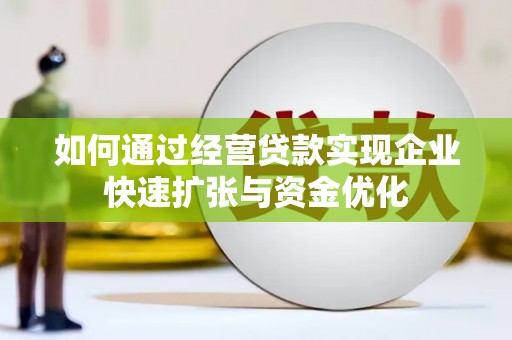 江都如何通过经营贷款实现企业快速扩张与资金优化