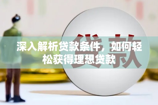 江都深入解析贷款条件，如何轻松获得理想贷款