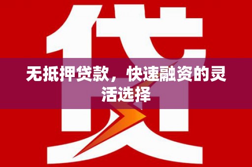 江都无抵押贷款，快速融资的灵活选择