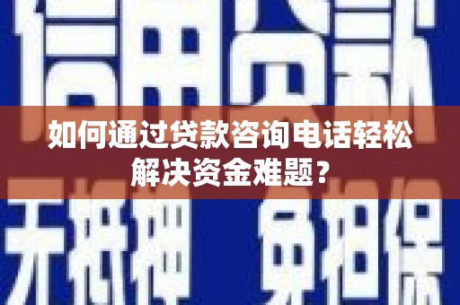 江都如何通过贷款咨询电话轻松解决资金难题？