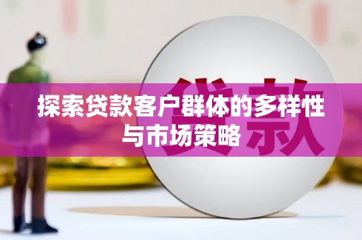 江都探索贷款客户群体的多样性与市场策略