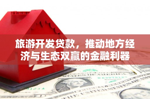江都旅游开发贷款，推动地方经济与生态双赢的金融利器