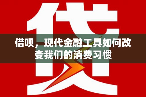 江都借呗，现代金融工具如何改变我们的消费习惯
