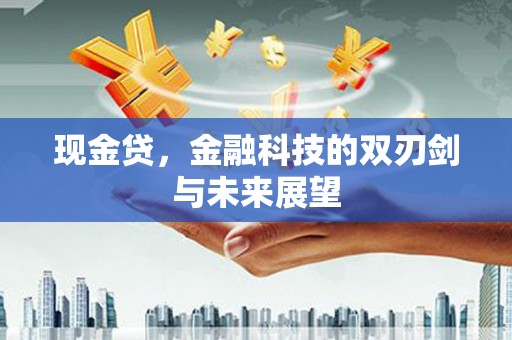 江都现金贷，金融科技的双刃剑与未来展望