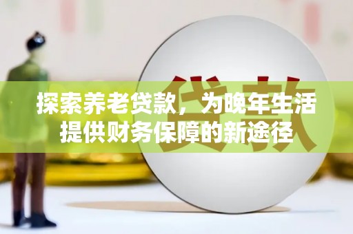 江都探索养老贷款，为晚年生活提供财务保障的新途径