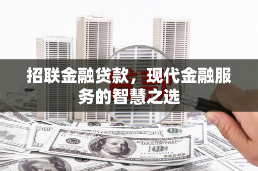 江都招联金融贷款，现代金融服务的智慧之选