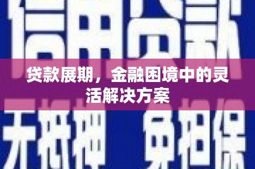 江都贷款展期，金融困境中的灵活解决方案