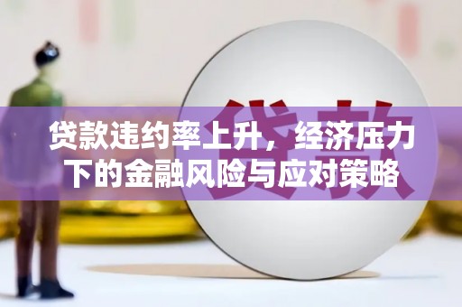 江都贷款违约率上升，经济压力下的金融风险与应对策略