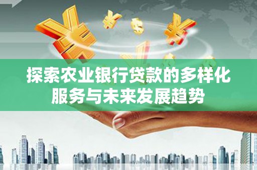 江都探索农业银行贷款的多样化服务与未来发展趋势