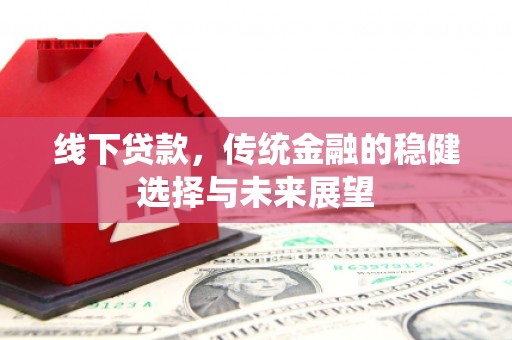 江都线下贷款，传统金融的稳健选择与未来展望