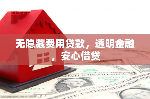 江都无隐藏费用贷款，透明金融，安心借贷