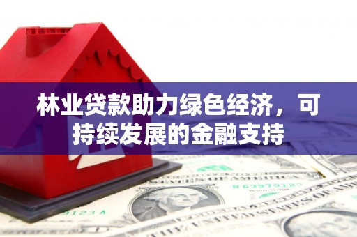 江都林业贷款助力绿色经济，可持续发展的金融支持