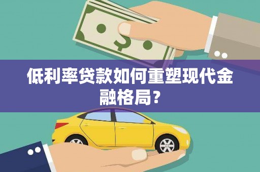 江都低利率贷款如何重塑现代金融格局？