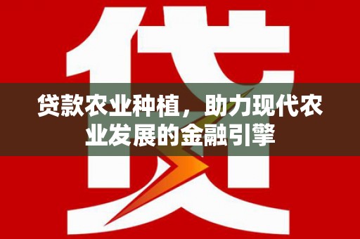 江都贷款农业种植，助力现代农业发展的金融引擎
