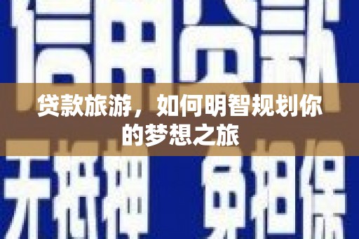 江都贷款旅游，如何明智规划你的梦想之旅