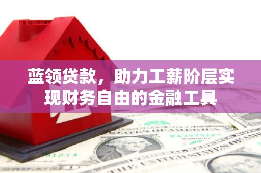 江都蓝领贷款，助力工薪阶层实现财务自由的金融工具