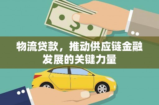 江都物流贷款，推动供应链金融发展的关键力量
