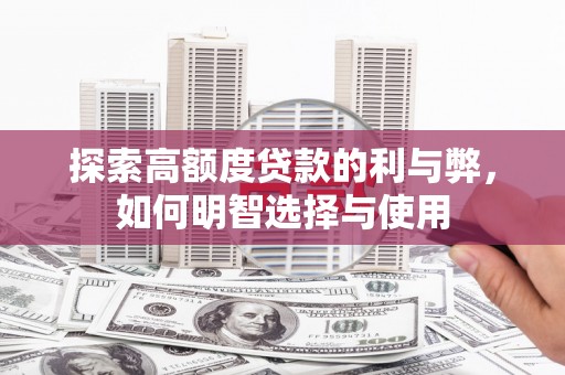 江都探索高额度贷款的利与弊，如何明智选择与使用