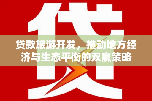 江都贷款旅游开发，推动地方经济与生态平衡的双赢策略