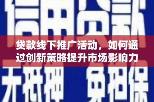 江都贷款线下推广活动，如何通过创新策略提升市场影响力