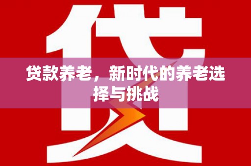 江都贷款养老，新时代的养老选择与挑战