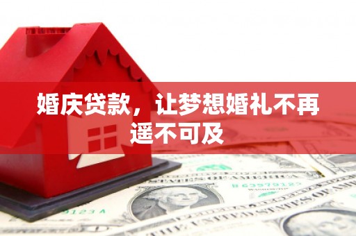江都婚庆贷款，让梦想婚礼不再遥不可及
