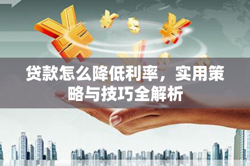 江都贷款怎么降低利率，实用策略与技巧全解析