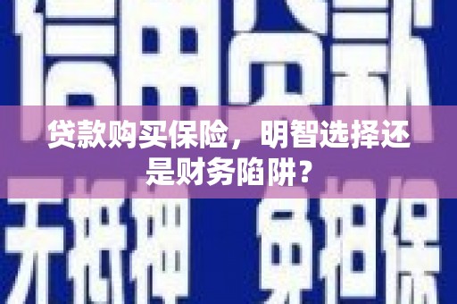 江都贷款购买保险，明智选择还是财务陷阱？