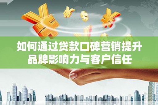 江都如何通过贷款口碑营销提升品牌影响力与客户信任