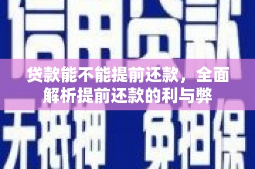 江都贷款能不能提前还款，全面解析提前还款的利与弊