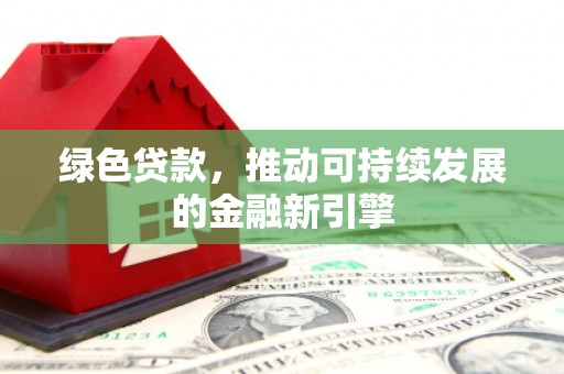 江都绿色贷款，推动可持续发展的金融新引擎