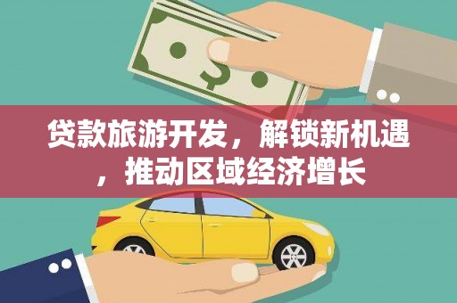 江都贷款旅游开发，解锁新机遇，推动区域经济增长