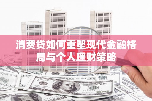 江都消费贷如何重塑现代金融格局与个人理财策略