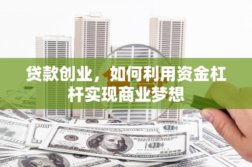 江都贷款创业，如何利用资金杠杆实现商业梦想