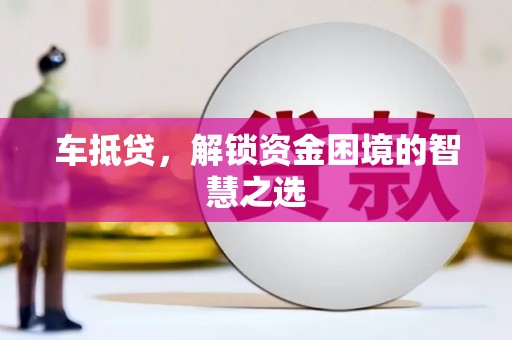 江都车抵贷，解锁资金困境的智慧之选