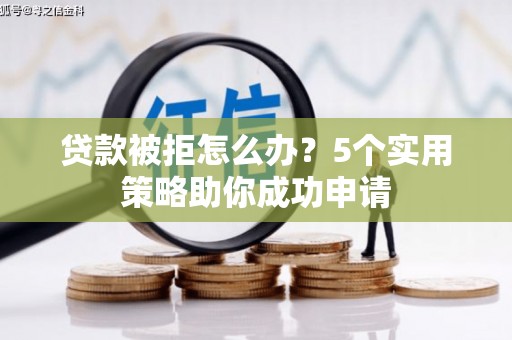 江都贷款被拒怎么办？5个实用策略助你成功申请