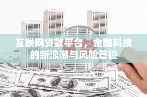 江都互联网贷款平台，金融科技的新浪潮与风险管控