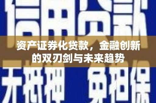 江都资产证券化贷款，金融创新的双刃剑与未来趋势