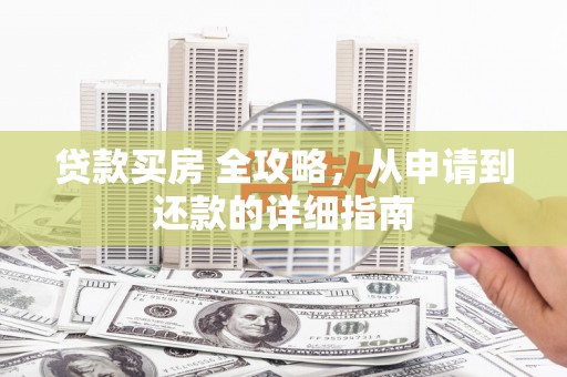 江都贷款买房 全攻略，从申请到还款的详细指南