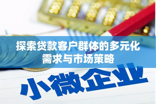 江都探索贷款客户群体的多元化需求与市场策略