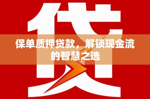 江都保单质押贷款，解锁现金流的智慧之选