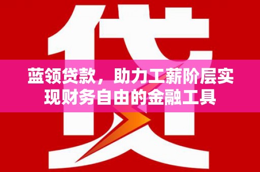 江都蓝领贷款，助力工薪阶层实现财务自由的金融工具