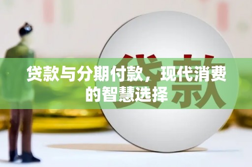 江都贷款与分期付款，现代消费的智慧选择