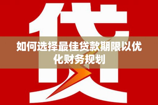 江都如何选择最佳贷款期限以优化财务规划