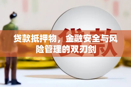 江都贷款抵押物，金融安全与风险管理的双刃剑