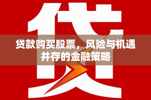 江都贷款购买股票，风险与机遇并存的金融策略